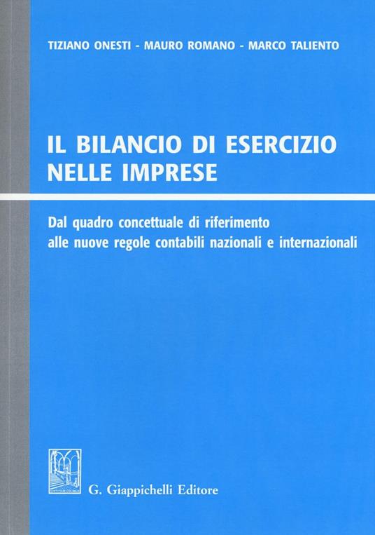 Il bilancio di esercizio nelle imprese. Dal quadro concettuale di riferimento alle nuove regole contabili nazionali e internazionali - Tiziano Onesti,Mauro Romano,Marco Taliento - copertina