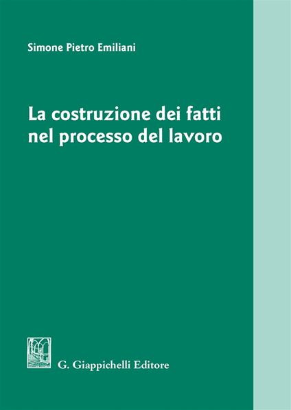 La costruzione dei fatti nel processo del lavoro - Simone Pietro Emiliani - copertina