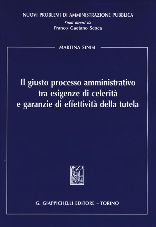 Il giusto processo amministrativo tra esigenze di celerità e garanzie di effettività della tutela - Martina Sinisi - copertina