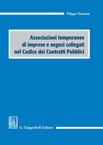 Associazioni temporanee di imprese e negozi collegati nel codice dei contratti pubblici - Filippo Durante - copertina