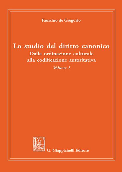 Lo studio del diritto canonico. Dalla ordinazione culturale alla codificazione autoritativa. Vol. 1 - Faustino De Gregorio - copertina