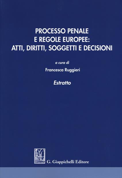 Processo penale e regole europee. Atti, diritti, soggetti e decisioni. Estratto - copertina