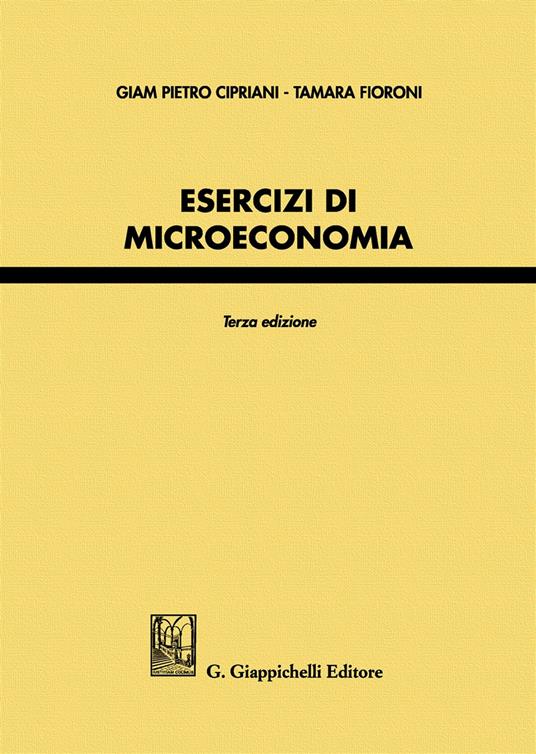 Esercizi di microeconomia - Giam Pietro Cipriani,Tamara Fioroni - copertina
