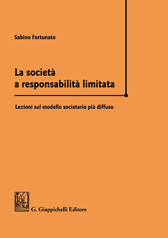 La società a responsabilità limitata. Lezioni sul modello societario più diffuso - Sabino Fortunato - copertina