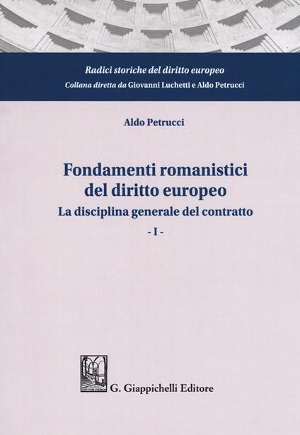 Fondamenti romanistici del diritto europeo. Vol. 1: La disciplina generale del contratto - Aldo Petrucci - copertina