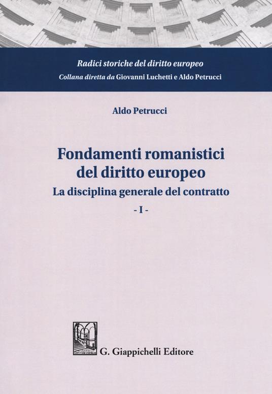 Fondamenti romanistici del diritto europeo. Vol. 1: La disciplina generale del contratto - Aldo Petrucci - copertina