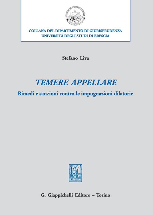 Temere appellare. Rimedi e sanzioni contro le impugnazioni dilatorie - Stefano Liva - copertina
