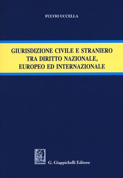 Giurisdizione civile e straniero tra diritto nazionale, europeo ed internazionale - Fulvio Uccella - copertina