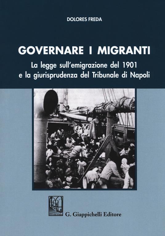 Governare i migranti. La legge sull'emigrazione del 1901 e la giurisprudenza del Tribunale di Napoli - Dolores Freda - copertina