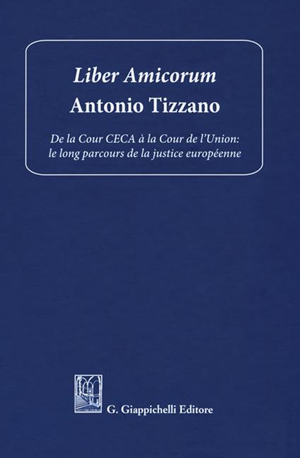 Liber amicorum Antonio Tizzano. De la Cour CECA à la Cour de l’Union: le long parcours de la justice européenne - copertina