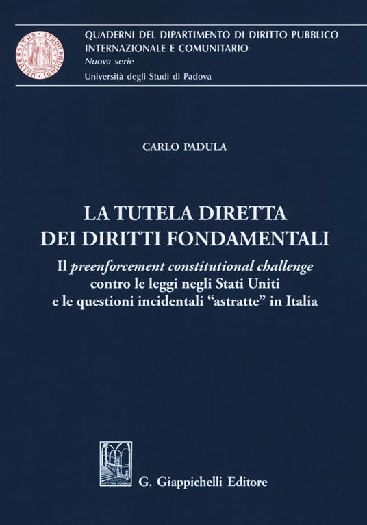 La tutela diretta dei diritti fondamentali. Il preenforcement costitutional challenge contro le leggi negli Stati Uniti e le questioni incidentali «astratte» in Italia - Carlo Padula - copertina