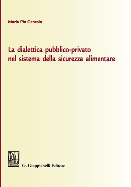 La dialettica pubblico-privato nel sistema della sicurezza alimentare - Maria Pia Genesin - copertina