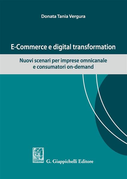E-commerce e digital transformation. Nuovi scenari per imprese omnicanale e consumatori on-demand - Tania Donata Vergura - copertina