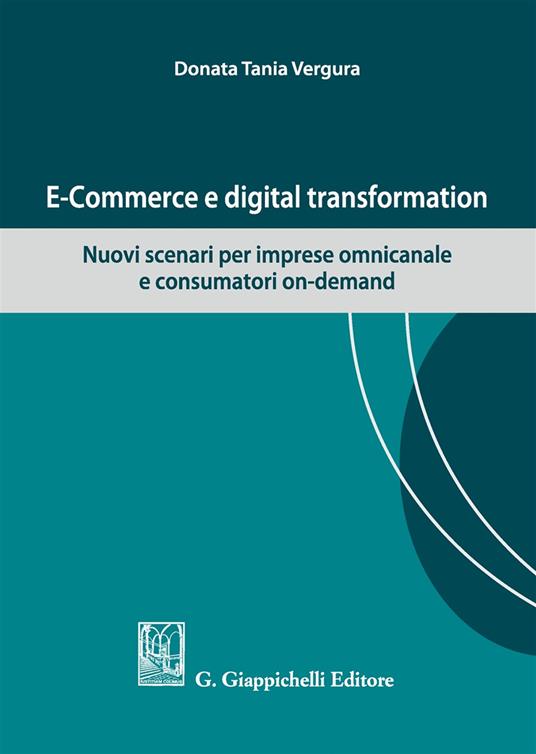 E-commerce e digital transformation. Nuovi scenari per imprese omnicanale e consumatori on-demand - Tania Donata Vergura - copertina