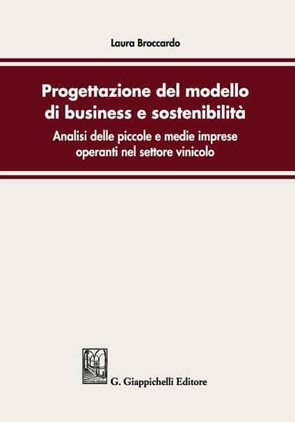 Progettazione del modello di business e sostenibilità. Analisi delle piccole e medie imprese operanti nel settore vinicolo - Laura Broccardo - copertina
