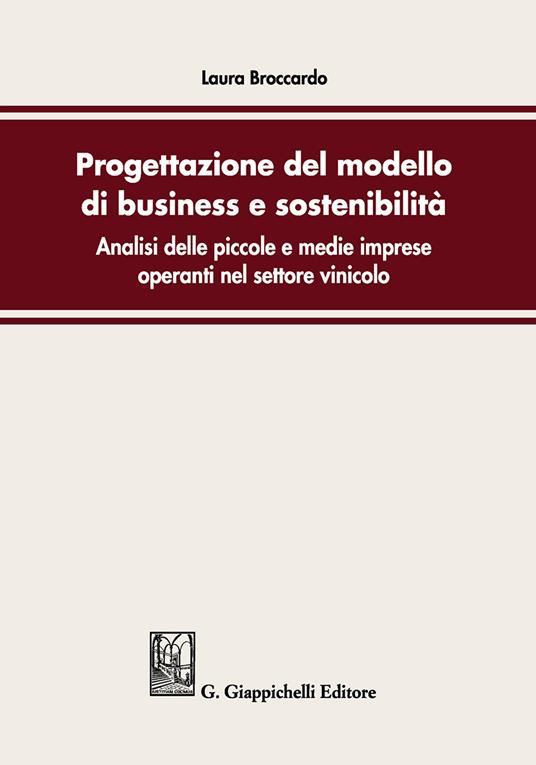 Progettazione del modello di business e sostenibilità. Analisi delle piccole e medie imprese operanti nel settore vinicolo - Laura Broccardo - copertina