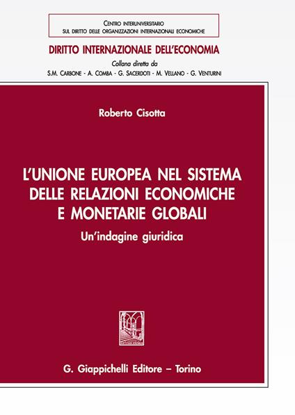L'Unione europea nel sistema delle relazioni economiche e monetarie globali. Un'indagine giuridica - Roberto Cisotta - copertina