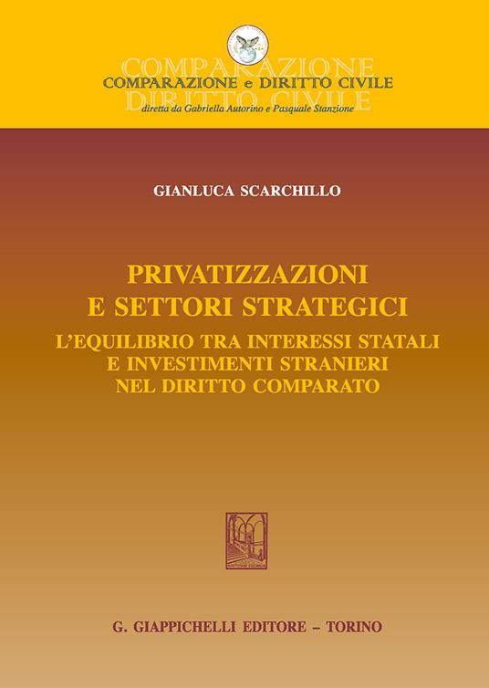 Privatizzazioni e settori strategici. L'equilibrio tra interessi statali e investimenti stranieri nel diritto comparato - Gianluca Scarchillo - copertina