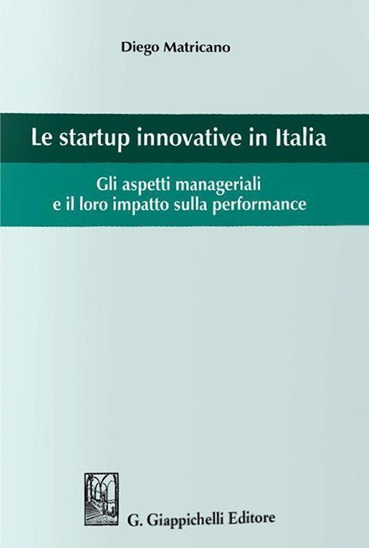 Le startup innovative in Italia. Gli aspetti manageriali e il loro impatto sulla performance - Diego Matricano - copertina