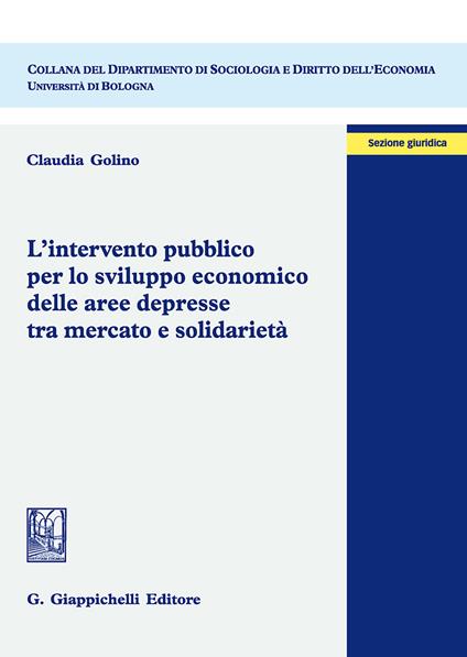 L'intervento pubblico per lo sviluppo economico delle aree depresse tra mercato e solidarietà - Claudia Golino - copertina