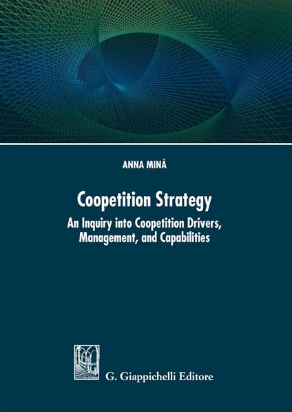 Coopetition strategy. An inquiry into coopetition drivers, management, and capabilities - Anna Minà - copertina