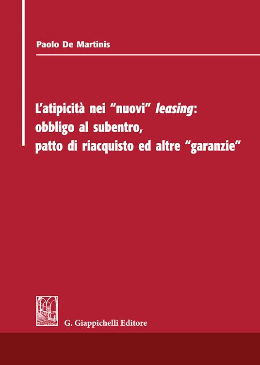 L'atipicità dei «nuovi» leasing: obbligo al subentro, patto di riacquisto ed altre «garanzie» - Paolo De Martinis - copertina