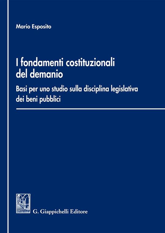 i Fondamenti costituzionali del demanio. Basi per uno studio sulla disciplina legislativa dei beni pubblici - Mario Esposito - copertina