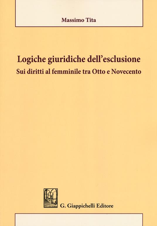 Logiche giuridiche dell'esclusione. Sui diritti al femminile tra Otto e Novecento - Massimo Tita - copertina