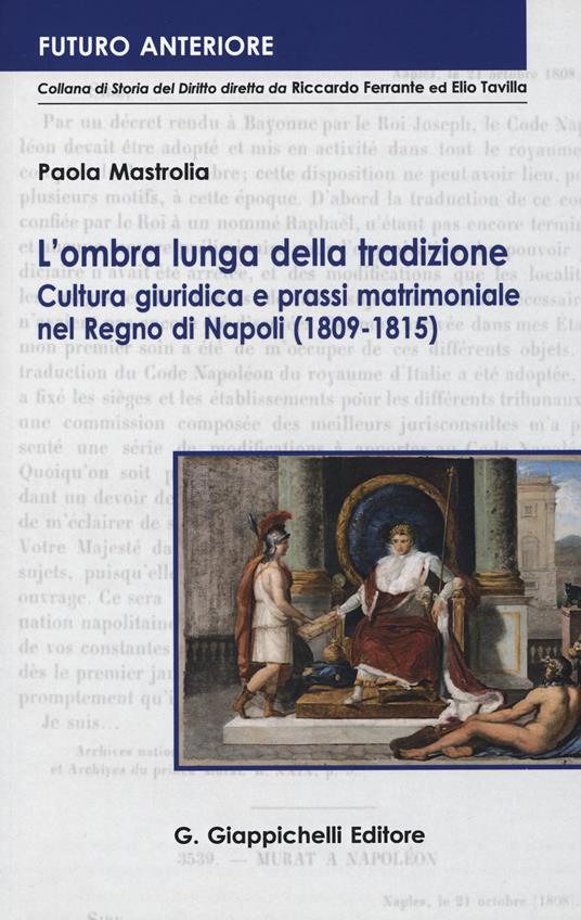 L' ombra lunga della tradizione. Cultura giuridica e prassi matrimoniale nel Regno di Napoli (1809-1815) - Paola Mastrolia - copertina