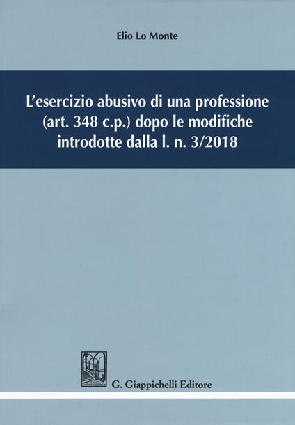 L' esercizio abusivo di una professione (art. 348 c.p.) dopo le modifiche introdotte dalla l. n. 3/2018 - Elio Lo Monte - copertina