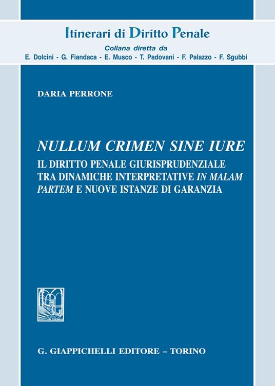 «Nullum crimen sine iure». Il diritto penale giurisprudenziale tra dinamiche interpretative «in malam partem» e nuove istanze di garanzia - Daria Perrone - copertina