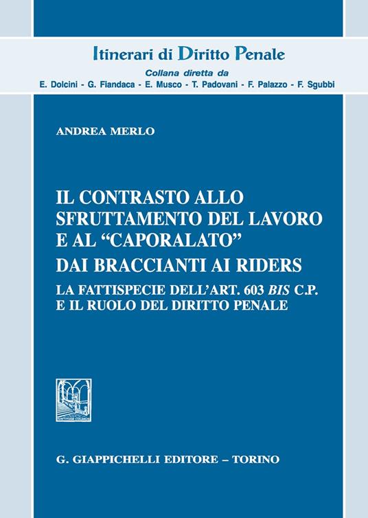 Il contrasto allo sfruttamento del lavoro e al «caporalato» dai braccianti ai rider. La fattispecie dell'art. 603 bis c.p. e il ruolo del diritto penale - Andrea Merlo - copertina