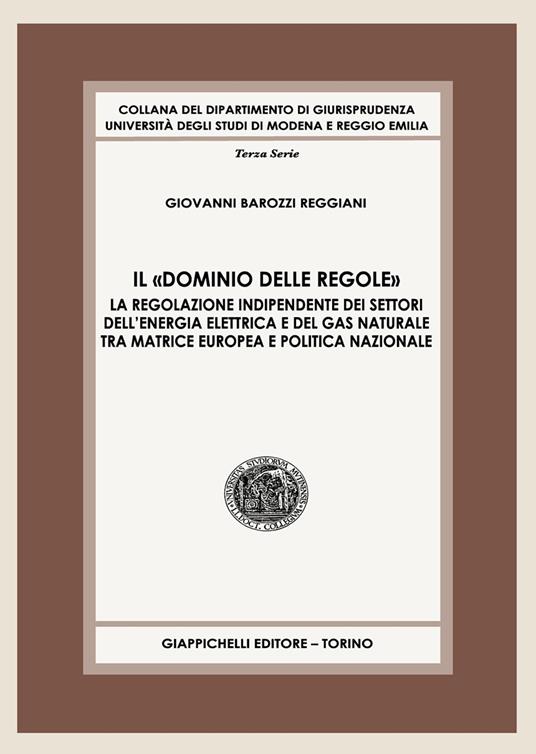 Il «dominio delle regole». La regolazione indipendente dei settori dell’energia elettrica e del gas naturale tra matrice europea e politica nazionale - Giovanni Barozzi Reggiani - copertina