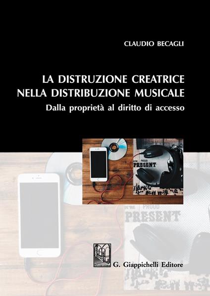 La distruzione creatrice nella distribuzione musicale. Dalla proprietà al diritto di accesso - Claudio Becagli - copertina