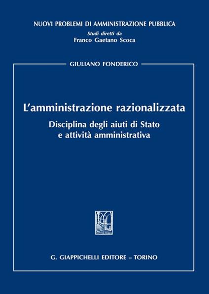 L'amministrazione razionalizzata. Disciplina degli aiuti di Stato e attività amministrativa - Giuliano Fonderico - copertina