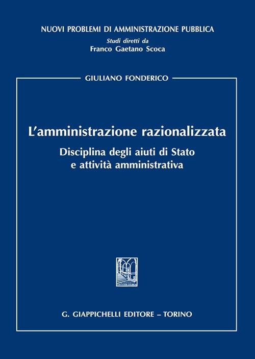 L'amministrazione razionalizzata. Disciplina degli aiuti di Stato e attività amministrativa - Giuliano Fonderico - copertina