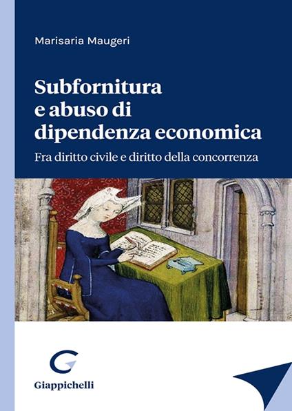 Subfornitura e abuso di dipendenza economica. Fra diritto civile e diritto alla concorrenza - Marisaria Maugeri - copertina