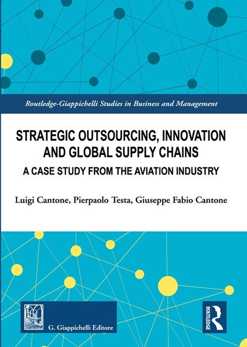Strategic outsourcing, innovation and global supply chains. A case study from the aviation industry - Luigi Cantone,Pierpaolo Testa,Giuseppe Fabio Cantone - copertina