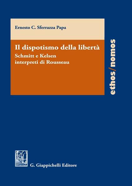 Il dispotismo della libertà. Schmitt e Kelsen interpreti di Rousseu - Ernesto C. Sferrazza Papa - copertina