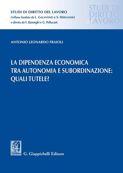 La dipendenza economica tra autonomia e subordinazione: quali tutele? - Antonio Leonardo Fraioli - copertina