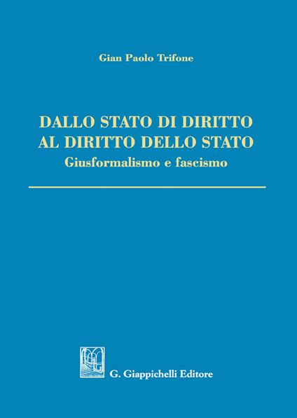 Dallo Stato di diritto al diritto dello Stato. Giusformalismo e fascismo - Gian Paolo Trifone - copertina