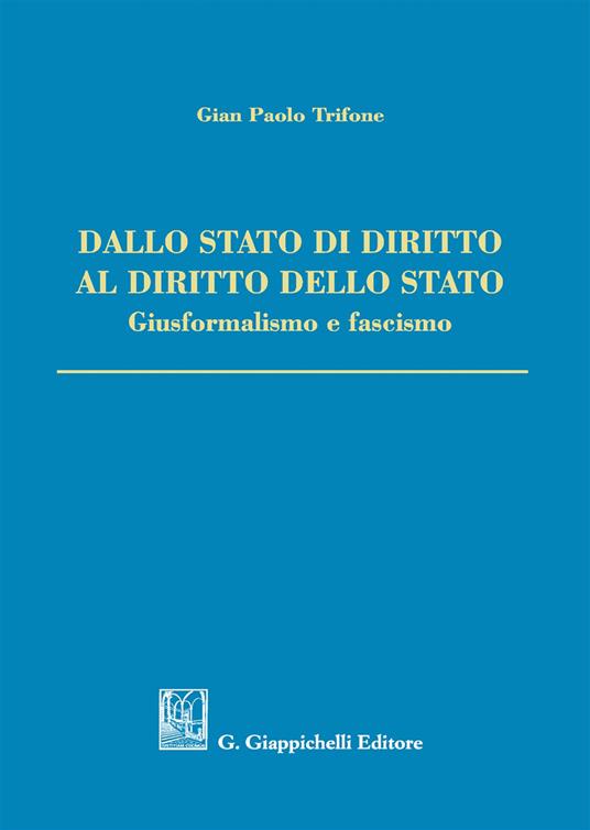 Dallo Stato di diritto al diritto dello Stato. Giusformalismo e fascismo - Gian Paolo Trifone - copertina