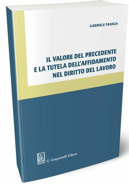 Il valore del precedente e la tutela dell'affidamento nel diritto del lavoro - Gabriele Franza - copertina