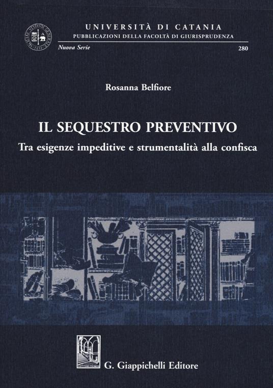 Il sequestro preventivo. Tra esigenze impeditive e strumentalità alla confisca - Rosanna Belfiore - copertina