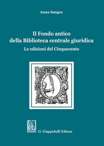 Il Fondo antico della Biblioteca centrale giuridica. Le edizioni del Cinquecento - Anna Sanges - copertina