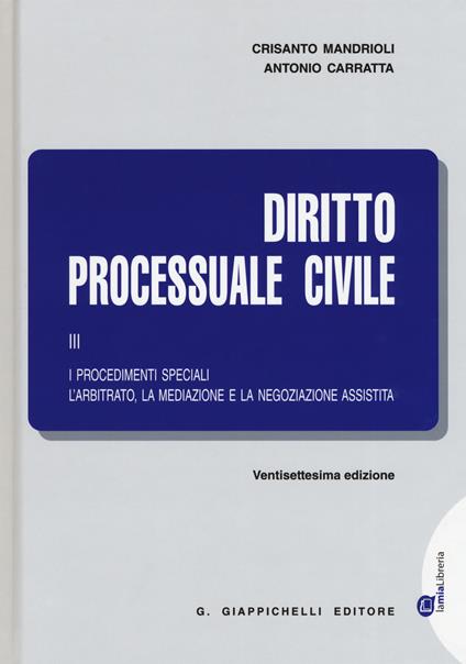 Diritto processuale civile. Vol. 3: procedimenti speciali. L'arbitrato, la mediazione e la negoziazione assistita, I. - Crisanto Mandrioli,Antonio Carratta - copertina