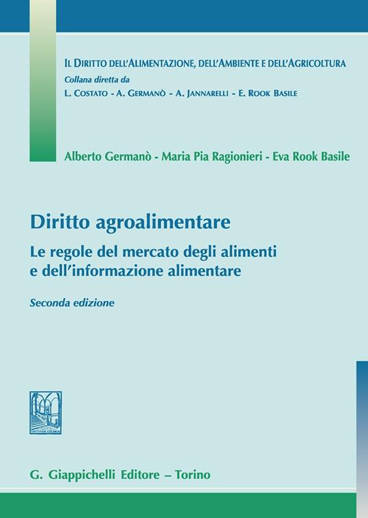 Diritto agroalimentare. Le regole del mercato degli alimenti e dell'informazione alimentare - Alberto Germanò,Eva Rook Basile,Maria Pia Ragionieri - copertina