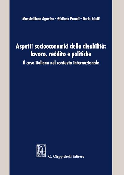 Aspetti socioeconomici della disabilità: lavoro, reddito e politiche. Il caso italiano nel contesto internazionale - Massimiliano Agovino,Giuliana Parodi,Dario Sciulli - copertina