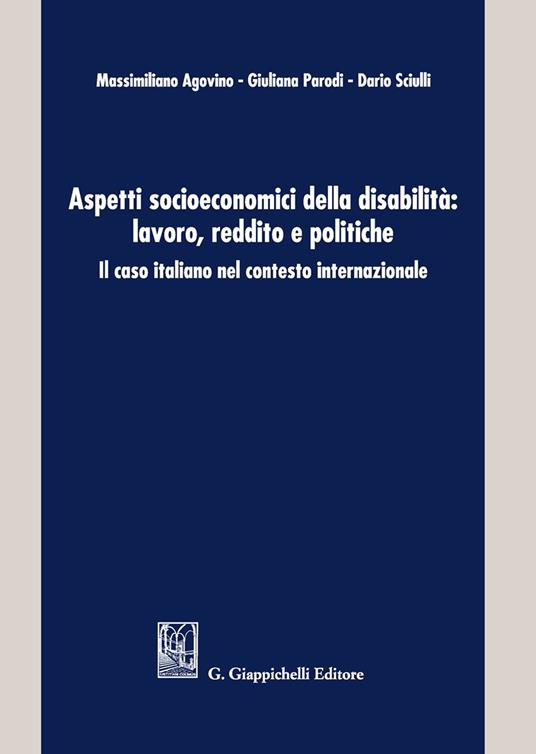 Aspetti socioeconomici della disabilità: lavoro, reddito e politiche. Il caso italiano nel contesto internazionale - Massimiliano Agovino,Giuliana Parodi,Dario Sciulli - copertina