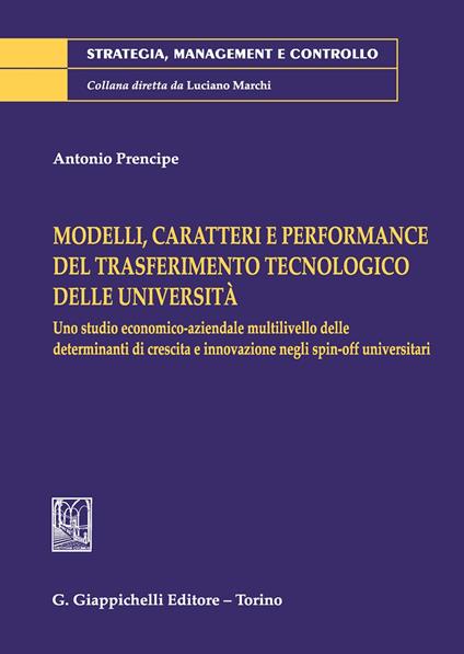 Modelli, caratteri e performance del trasferimento tecnologico delle università. Uno studio economico-aziendale multilivello delle determinanti di crescita e innovazione negli spin-off universitari - Antonio Prencipe - copertina